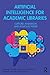 Artificial Intelligence for Academic Libraries (Routledge Guides to Practice in Libraries, Archives and Information Science)
