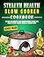 Stealth Health Slow Cooker Cookbook: 100 Easy and Healthy Slow Cooker Recipes to Feed Your Family Better—Without Giving Up Comfort Food (Stealth Health Series)