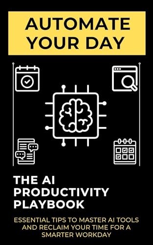 Automate Your Day: The AI Productivity Playbook: Essential Tips to Master AI Tools and Reclaim Your Time for a Smarter Workday (Kindle Edition)