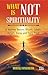 What is Not Spirituality: A...