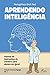Aprendendo Inteligência: Manual de Instruções do Cérebro para Alunos em Geral
