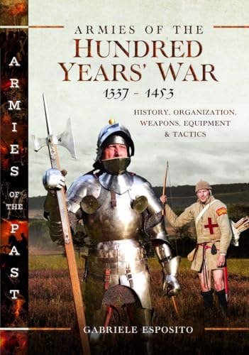 Armies of the Hundred Years' War 1337–1453: History, Organization, Weapons, Equipment and Tactics (Armies of the Past)
