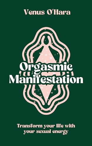 Orgasmic Manifestation: Transform Your Life With Your Sexual Energy (Kindle Edition)