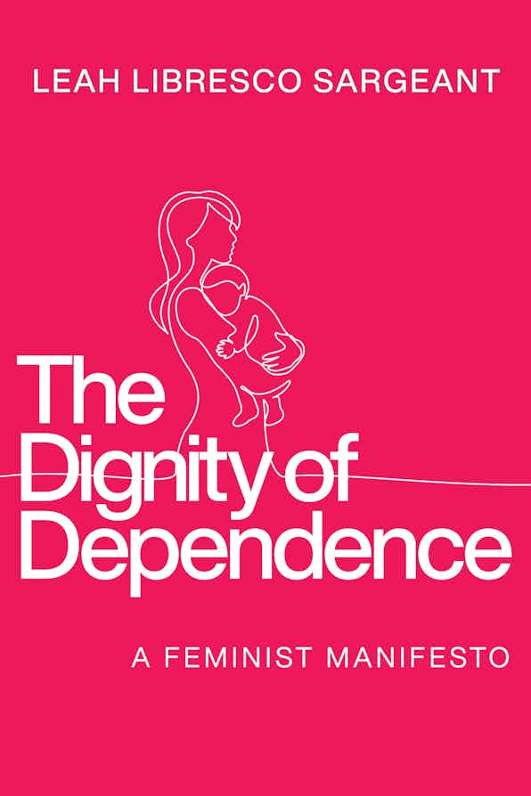 The Dignity of Dependence: A Feminist Manifesto (Hardcover)