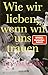 Wie wir lieben, wenn wir un...