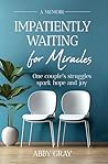 Impatiently Waiting for Miracles: One couple's struggles spark hope and joy Impatiently Waiting for Miracles: One couple's struggles spark hope and joy