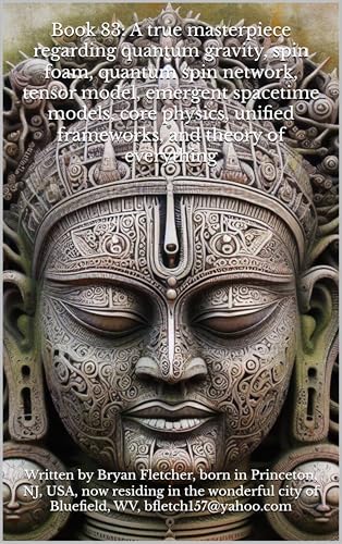 Book 83: A true masterpiece regarding quantum gravity, spin foam, quantum spin network, tensor model, emergent spacetime models, core physics, unified frameworks, and theory of everything (Kindle Edition)