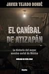 El caníbal de Atizapán. La historia del mayor asesino serial ... by Javier Tejado Donde