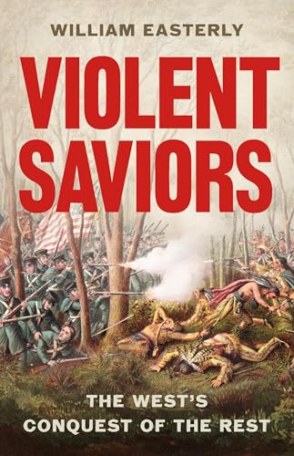 Violent Saviors: The West's Conquest of the Rest (Hardcover)