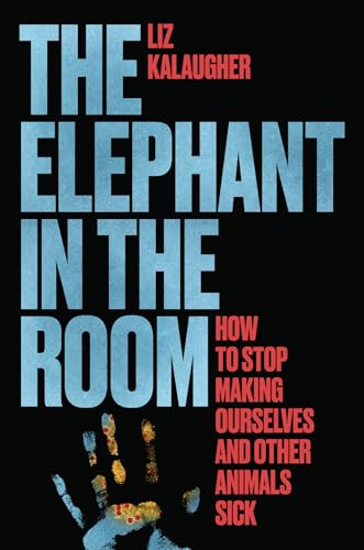 The Elephant in the Room: How to Stop Making Ourselves and Other Animals Sick (Hardcover)