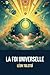 La Foi universelle | Annotée d'une biographie de Léon Tolstoï: Incluant: "Qu’est-ce que l’Évangile ?" et " Qu’est-ce que la religion ?" (French Edition)