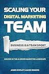 Scaling Your Digital Marketing Team: Business Is A Team Sport: Build smarter, scale faster, and lead your team to success in the AI-driven marketing landscape