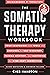 The Somatic Therapy Workbook: Your Companion with Tools and Exercises for Self-Discovery, Trauma Recovery, and Mastering the Mind-Body Connection