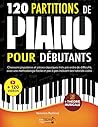 120 Partitions de piano pour débutants: Chansons populaires et pièces classiques triés par ordre de difficulté, avec une méthodologie facile et pas à pas incluant des tutoriels vidéo (French Edition)