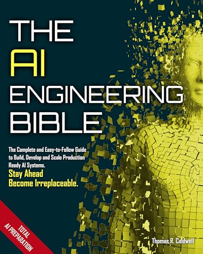 The AI Engineering Bible: The Complete and Up-to-Date Guide to Build, Develop and Scale Production Ready AI Systems (Kindle Edition)
