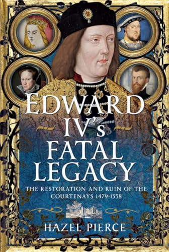 Edward IV’s Fatal Legacy: The Restoration and Ruin of the Courtenays 1479-1558 (Hardcover)