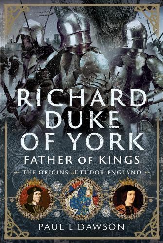 Richard Duke of York, Father of Kings: The Origins of Tudor England (Hardcover)