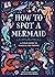 How to Spot a Mermaid: A Field Guide to Magical Sea People