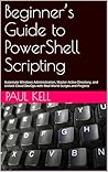 Beginner’s Guide to PowerShell Scripting by Paul Kell