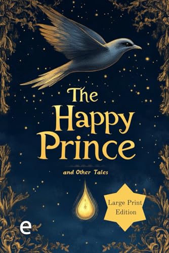 The Happy Prince, and Other Tales (Illustrated, Large Print Edition): Wise and touching tales about kindness, self-sacrifice, and the beauty of a sincere heart