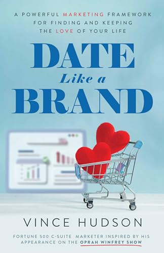 Date Like a Brand: A Powerful Marketing Framework for Finding and Keeping the Love of Your Life (Kindle Edition)