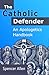 The Catholic Defender: An Apologetics Handbook