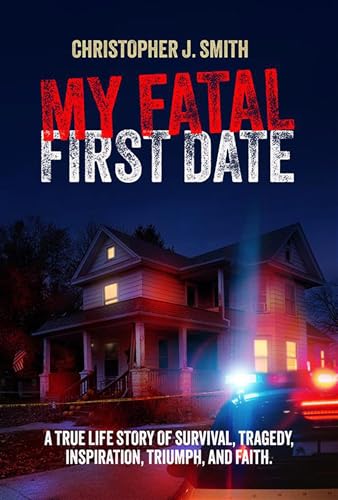 MY FATAL FIRST DATE: A TRUE LIFE STORY OF SURVIVAL, TRAGEDY , INSPIRATION, TRIUMPH, AND FAITH (Kindle Edition)