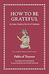 How to Be Grateful: An Aztec Guide to the Art of Gratitude (Ancient Wisdom for Modern Readers) How to Be Grateful: An Aztec Guide to the Art of Gratitude (Ancient Wisdom for Modern Readers)
