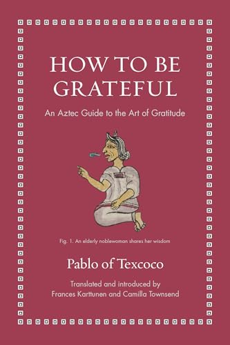 How to Be Grateful: An Aztec Guide to the Art of Gratitude (Ancient Wisdom for Modern Readers)