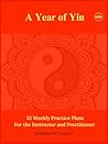 A Year of Yin: 52 Weekly Practice Plans For the Instructor and Practitioner