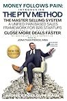 Money Follows Pain: Introducing the PTV Method - The Master Selling System: A Unified Pain Based Sales Framework for B2B Startups Designed to Help You ... Deals Faster by Becoming A Pain Detective