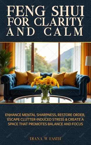 FENG SHUI FOR CLARITY AND CALM: ENHANCE MENTAL SHARPNESS, RESTORE ORDER, ESCAPE CLUTTER-INDUCED STRESS & CREATE A SPACE THAT PROMOTES BALANCE AND FOCUS (Kindle Edition)