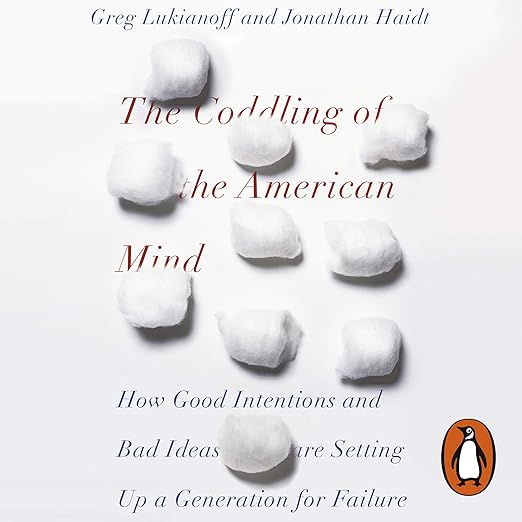 The Coddling of the American Mind: How Good Intentions and Bad Ideas Are Setting up a Generation for Failure