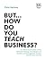 But… How do you Teach Busin...