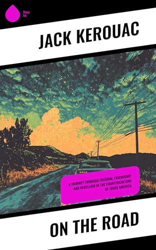 On the Road: A Journey Through Freedom, Friendship, and Rebellion in the Counterculture of 1950s America