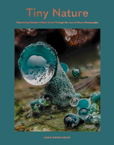 Tiny Nature: Discovering Nature's Hidden World Through the Lens of Macrophotography (Hardcover)