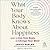 What Your Body Knows About Happiness: How to Use Your Body to Change Your Mind