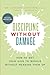 Discipline Without Damage: How to Get Your Kids to Behave Without Messing Them Up