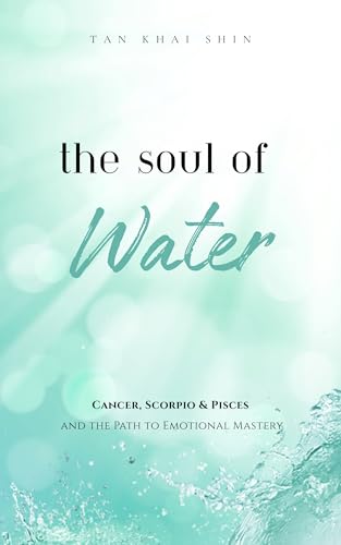 The Soul of Water: Cancer, Scorpio & Pisces and the Path to Emotional Mastery: Emotional Wisdom for Cancer, Scorpio & Pisces — How to Flow Without Losing Yourself (Kindle Edition)