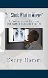 You Stuck What in Where? (A Collection of Reader-Submitted Medical Stories Book 9)