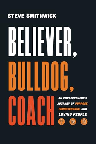 Believer, Bulldog, Coach: An Entrepreneur's Journey of Purpose, Perseverance, and Loving People (Kindle Edition)