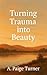 Turning Trauma into Beauty