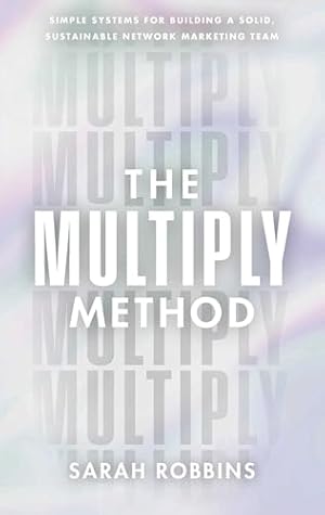 The Multiply Method: Simple Systems for Building a Solid, Sustainable Network Marketing Team