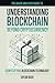 Understanding Blockchain Beyond Cryptocurrency: Demystifying Blockchain Technology (The Quick & Easy Guide To Understanding:)
