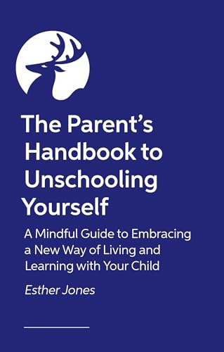 The Parent's Handbook to Unschooling Yourself: A Mindful Guide to Embracing a New Way of Living and Learning With Your Child (Kindle Edition)