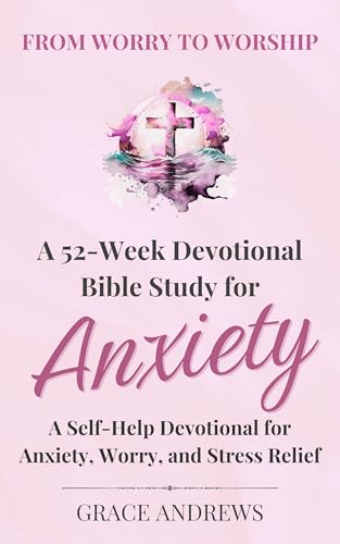 From Worry to Worship A 52-Week Devotional Bible Study for Anxiety: A Self-Help Devotional for Anxiety, Worry, and Stress Relief (Kindle Edition)