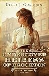 The Undercover Heiress of Brockton by Kelly J. Goshorn