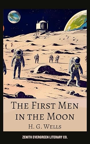 The First Men in the Moon: H.G. Wells' Classic Sci-Fi Journey to the Lunar World of the Selenites
