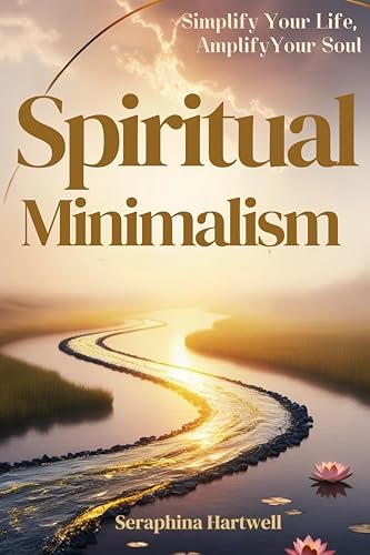 Spiritual Minimalism : Simplify Your Life, Amplify Your Soul (1.Science Meets Spirit Book 7)