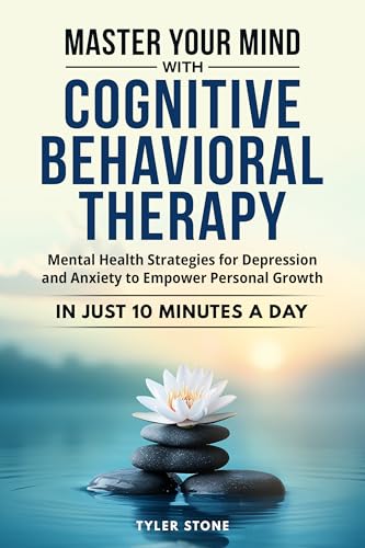 Master Your Mind with Cognitive Behavioral Therapy: Mental Health Strategies for Depression and Anxiety to Empower Personal Growth in Just 10 minutes a day (Kindle Edition)